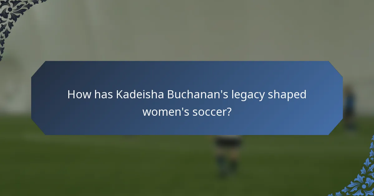 How has Kadeisha Buchanan's legacy shaped women's soccer?