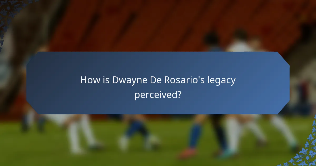 How is Dwayne De Rosario's legacy perceived?