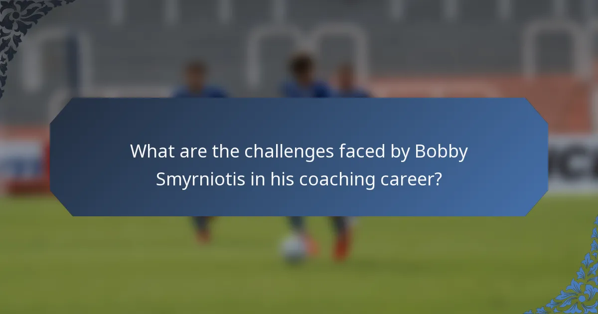 What are the challenges faced by Bobby Smyrniotis in his coaching career?