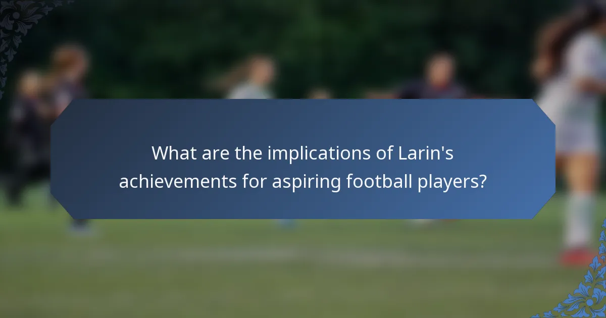 What are the implications of Larin's achievements for aspiring football players?
