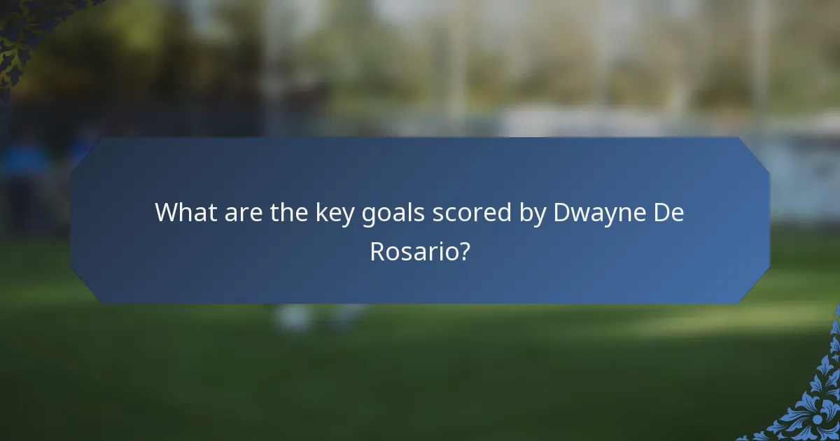 What are the key goals scored by Dwayne De Rosario?