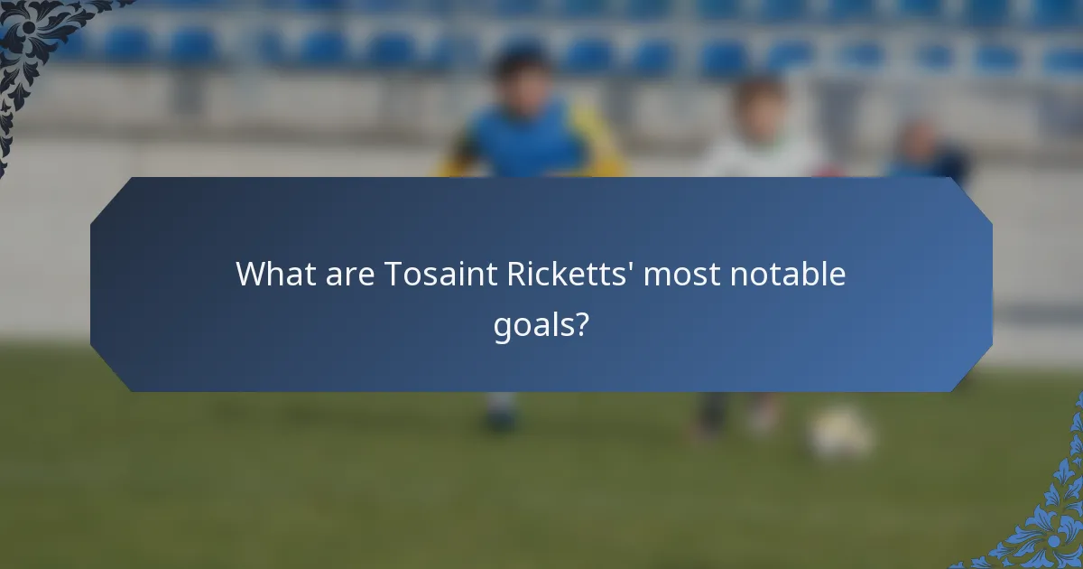 What are Tosaint Ricketts' most notable goals?