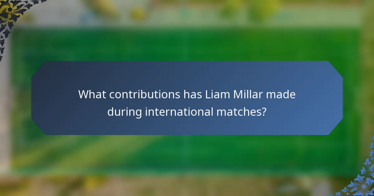 What contributions has Liam Millar made during international matches?
