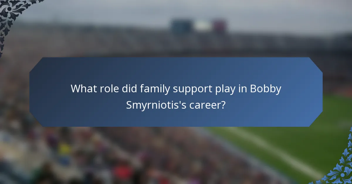 What role did family support play in Bobby Smyrniotis's career?