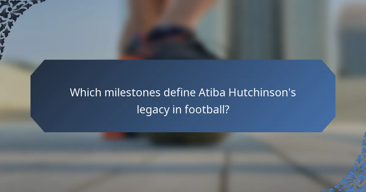 Which milestones define Atiba Hutchinson's legacy in football?