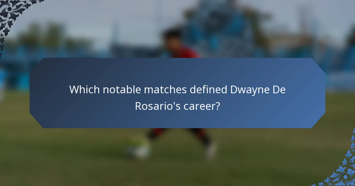 Which notable matches defined Dwayne De Rosario's career?